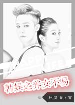 (韩娱同人)娱乐圈之养女不易